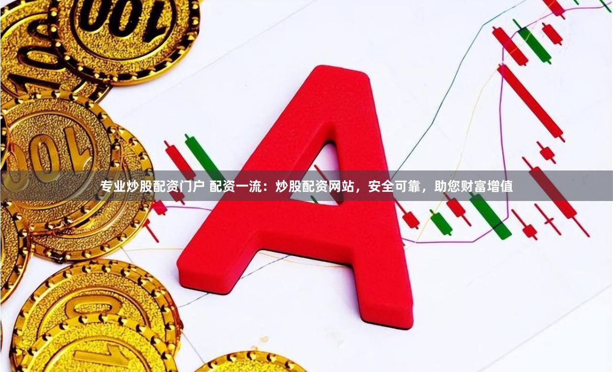 專業炒股配資門戶 配資一流：炒股配資網站，安全可靠，助您財富增值